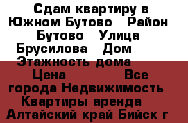 Сдам квартиру в Южном Бутово › Район ­ Бутово › Улица ­ Брусилова › Дом ­ 15 › Этажность дома ­ 14 › Цена ­ 35 000 - Все города Недвижимость » Квартиры аренда   . Алтайский край,Бийск г.